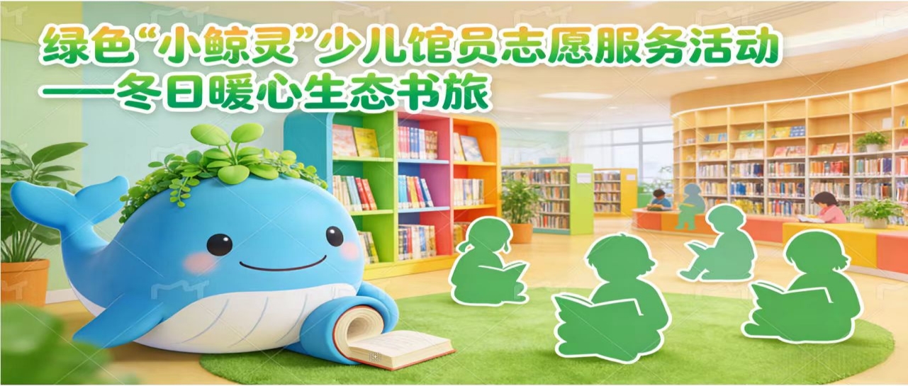 活动预告丨“绿色‘小鲸灵’少儿馆员志愿服务——冬日暖心生态书旅”活动